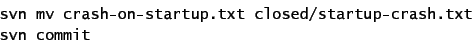 \begin{displaymath}
\begin{array}{l}
\mbox{\texttt{svn mv crash-on-startup.txt ...
.../startup-crash.txt}}\\
\mbox{\texttt{svn commit}}
\end{array}\end{displaymath}