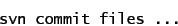 \begin{displaymath}
\mbox{\texttt{svn commit files ...}}
\end{displaymath}