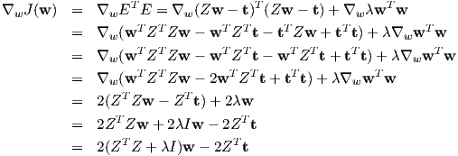 ∇wJ (w )  =  ∇wET  E =  ∇w (Zw - t)T(Zw  - t)+ ∇w λwT  w
          =  ∇w (wT ZT Zw  - wT ZT t- tTZw  + tTt) + λ∇wwT  w
                   T  T        T T      T  T    T           T
          =  ∇w (w  Z  Zw  - w  Z  t- w  Z  t+  t t)+ λ∇ww   w
          =  ∇w (wT ZT Zw  - 2wT ZT t+ tTt) + λ∇wwT  w
                 T       T
          =  2(Z  Zw  - Z  t)+ 2λw
          =  2ZT Zw  + 2λIw  - 2ZT t
          =  2(ZT Z + λI)w - 2ZT t
