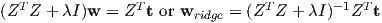 (ZTZ +  λI)w = ZT t or wridge = (ZT Z + λI )- 1ZTt
